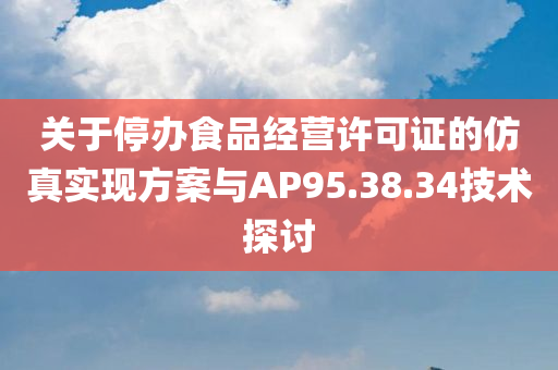 关于停办食品经营许可证的仿真实现方案与AP95.38.34技术探讨