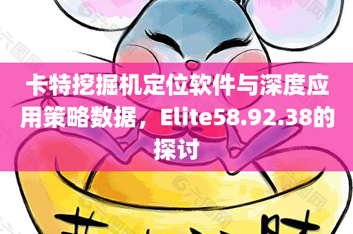 卡特挖掘机定位软件与深度应用策略数据，Elite58.92.38的探讨