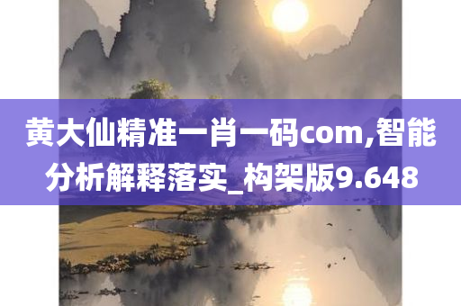 黄大仙精准一肖一码com,智能分析解释落实_构架版9.648