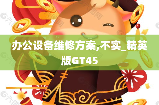 办公设备维修方案,不实_精英版GT45