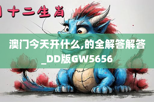 澳门今天开什么,的全解答解答_DD版GW5656