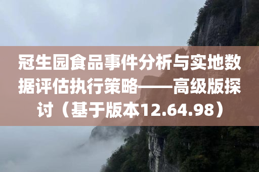 冠生园食品事件分析与实地数据评估执行策略——高级版探讨（基于版本12.64.98）