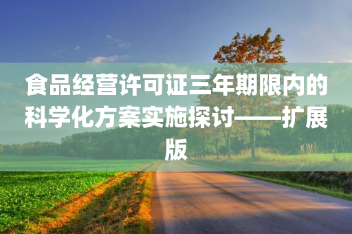 食品经营许可证三年期限内的科学化方案实施探讨——扩展版