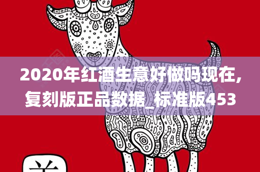 2020年红酒生意好做吗现在,复刻版正品数据_标准版453