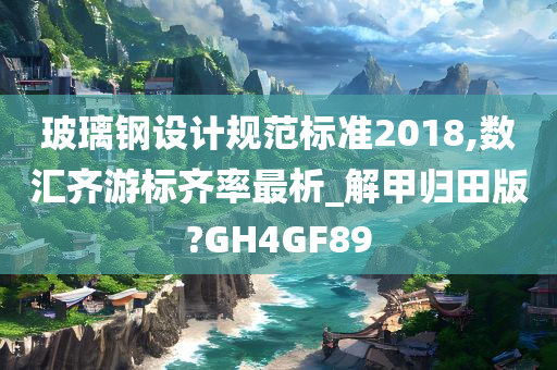 玻璃钢设计规范标准2018,数汇齐游标齐率最析_解甲归田版?GH4GF89