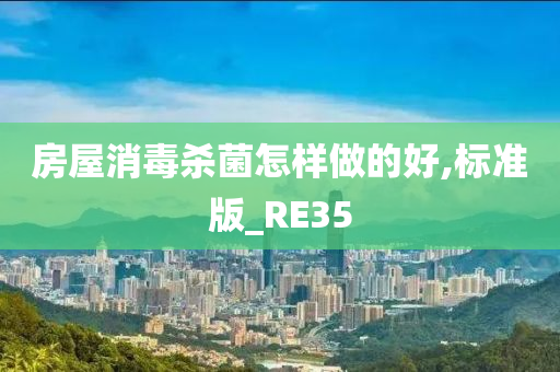 房屋消毒杀菌怎样做的好,标准版_RE35