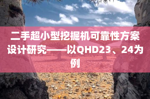 二手超小型挖掘机可靠性方案设计研究——以QHD23、24为例