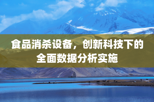 食品消杀设备，创新科技下的全面数据分析实施