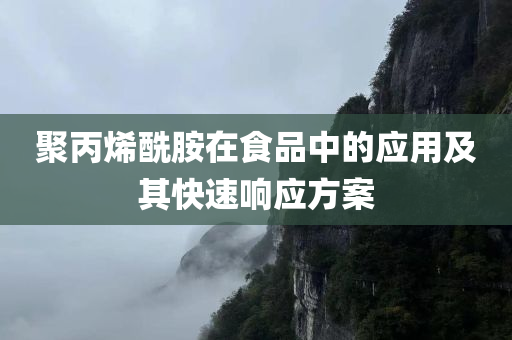 聚丙烯酰胺在食品中的应用及其快速响应方案