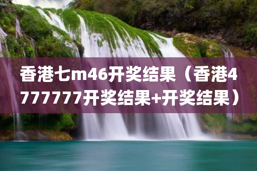 香港七m46开奖结果（香港4777777开奖结果+开奖结果）