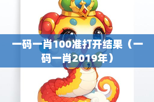 一码一肖100准打开结果（一码一肖2019年）