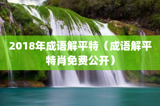 2018年成语解平特（成语解平特肖免费公开）