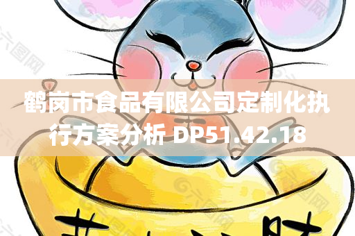 鹤岗市食品有限公司定制化执行方案分析 DP51.42.18