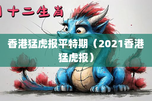 香港猛虎报平特期（2021香港猛虎报）