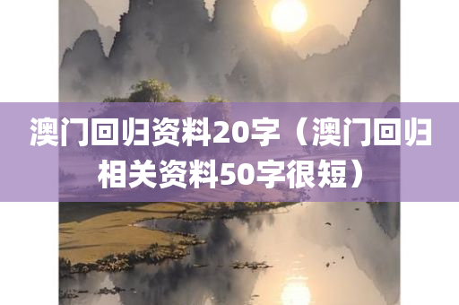 澳门回归资料20字（澳门回归相关资料50字很短）