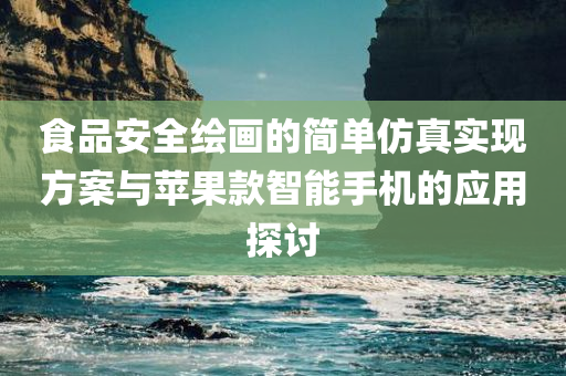 食品安全绘画的简单仿真实现方案与苹果款智能手机的应用探讨