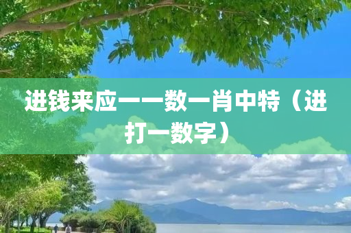 进钱来应一一数一肖中特（进打一数字）