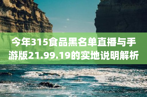 今年315食品黑名单直播与手游版21.99.19的实地说明解析