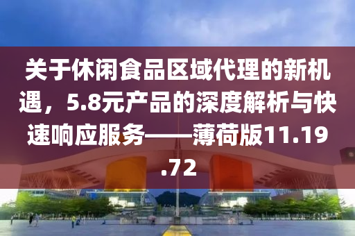 关于休闲食品区域代理的新机遇，5.8元产品的深度解析与快速响应服务——薄荷版11.19.72