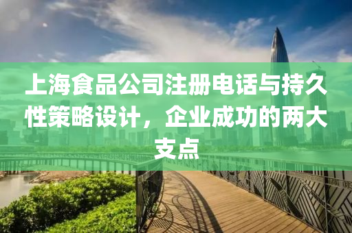 上海食品公司注册电话与持久性策略设计，企业成功的两大支点