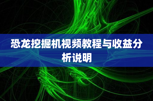 恐龙挖掘机视频教程与收益分析说明