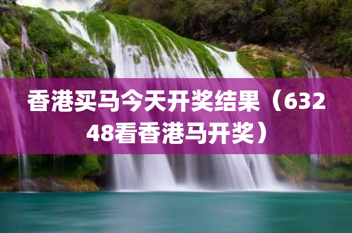 香港买马今天开奖结果（63248看香港马开奖）