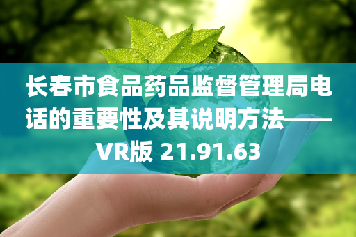 长春市食品药品监督管理局电话的重要性及其说明方法——VR版 21.91.63