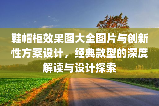 鞋帽柜效果图大全图片与创新性方案设计，经典款型的深度解读与设计探索