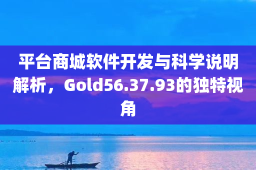 平台商城软件开发与科学说明解析，Gold56.37.93的独特视角