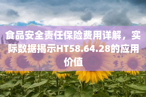 食品安全责任保险费用详解，实际数据揭示HT58.64.28的应用价值