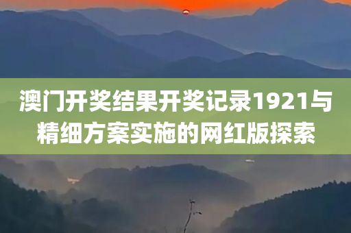 澳门开奖结果开奖记录1921与精细方案实施的网红版探索