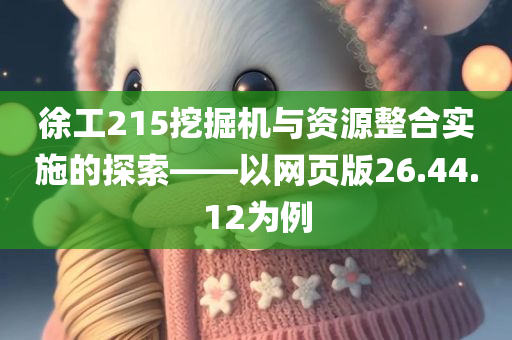 徐工215挖掘机与资源整合实施的探索——以网页版26.44.12为例