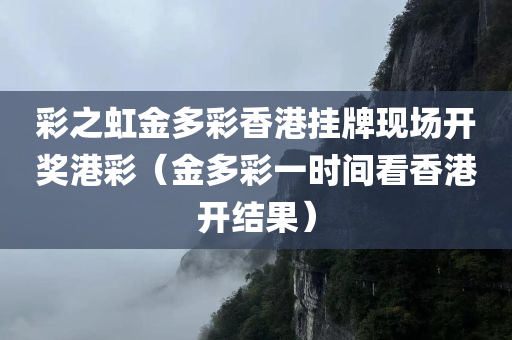 彩之虹金多彩香港挂牌现场开奖港彩（金多彩一时间看香港开结果）