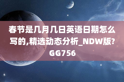 春节是几月几日英语日期怎么写的,精选动态分析_NDW版?GG756