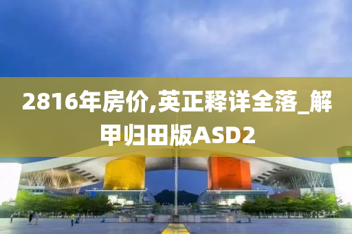 2816年房价,英正释详全落_解甲归田版ASD2