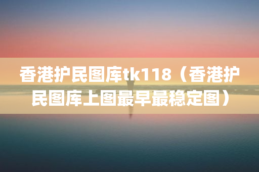 香港护民图库tk118（香港护民图库上图最早最稳定图）