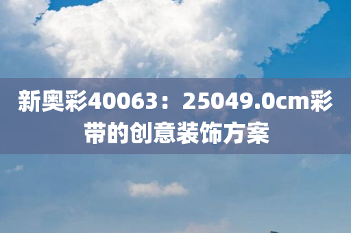 新奥彩40063：25049.0cm彩带的创意装饰方案