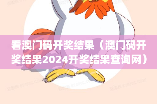 看澳门码开奖结果（澳门码开奖结果2024开奖结果查询网）