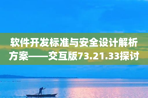 软件开发标准与安全设计解析方案——交互版73.21.33探讨