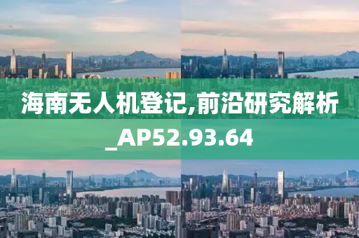 海南无人机登记,前沿研究解析_AP52.93.64