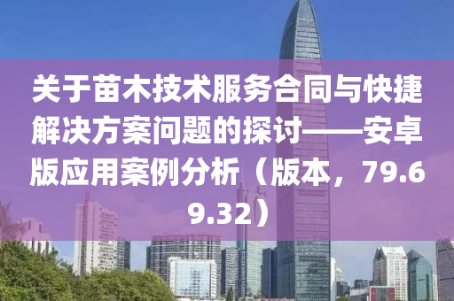 关于苗木技术服务合同与快捷解决方案问题的探讨——安卓版应用案例分析（版本，79.69.32）