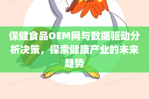 保健食品OEM网与数据驱动分析决策，探索健康产业的未来趋势