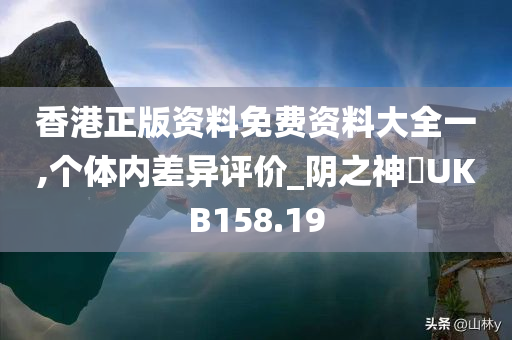 香港正版资料免费资料大全一,个体内差异评价_阴之神衹UKB158.19