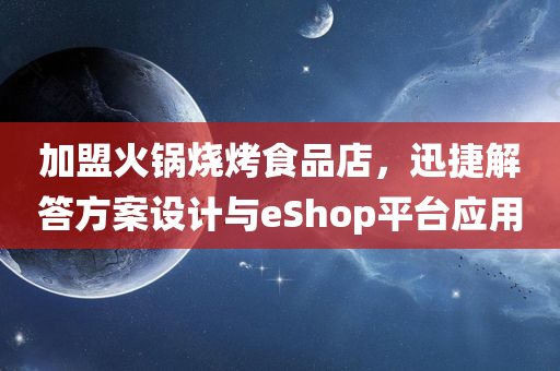 加盟火锅烧烤食品店，迅捷解答方案设计与eShop平台应用