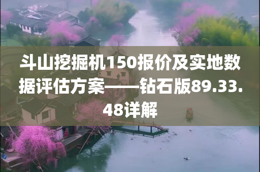 斗山挖掘机150报价及实地数据评估方案——钻石版89.33.48详解