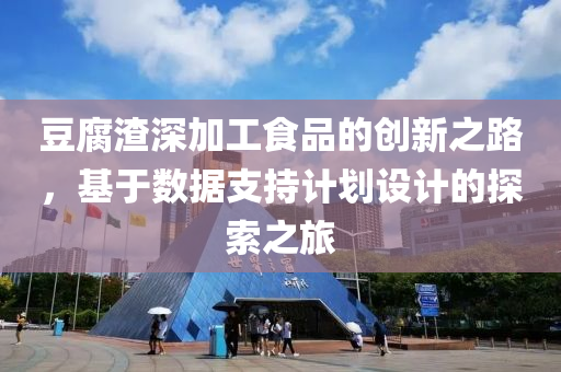 豆腐渣深加工食品的创新之路，基于数据支持计划设计的探索之旅