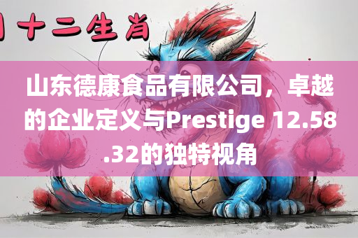 山东德康食品有限公司，卓越的企业定义与Prestige 12.58.32的独特视角