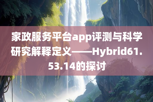 家政服务平台app评测与科学研究解释定义——Hybrid61.53.14的探讨