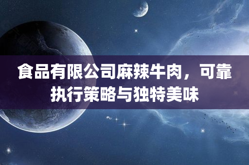 食品有限公司麻辣牛肉，可靠执行策略与独特美味