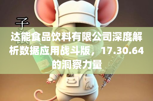 达能食品饮料有限公司深度解析数据应用战斗版，17.30.64的洞察力量